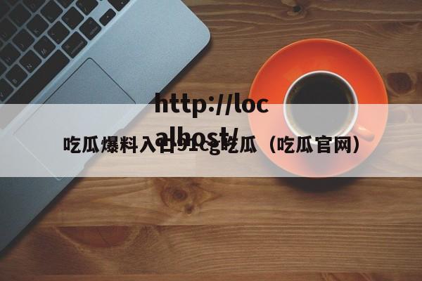 吃瓜爆料入口91cg吃瓜(吃瓜官网)